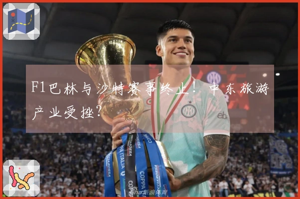 F1巴林与沙特赛事终止！中东旅游产业受挫？
