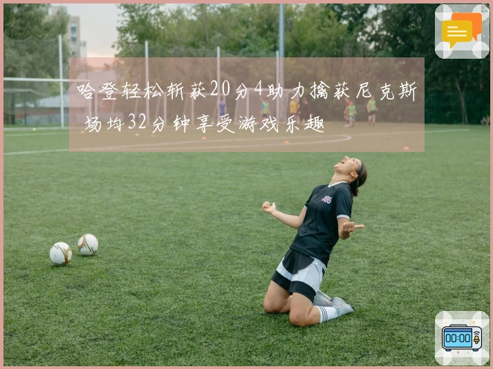 哈登轻松斩获20分4助力擒获尼克斯 场均32分钟享受游戏乐趣