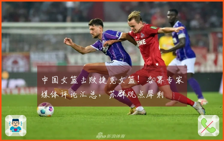 中国女篮击败捷克女篮！各界专家媒体评论汇总，苏群观点犀利